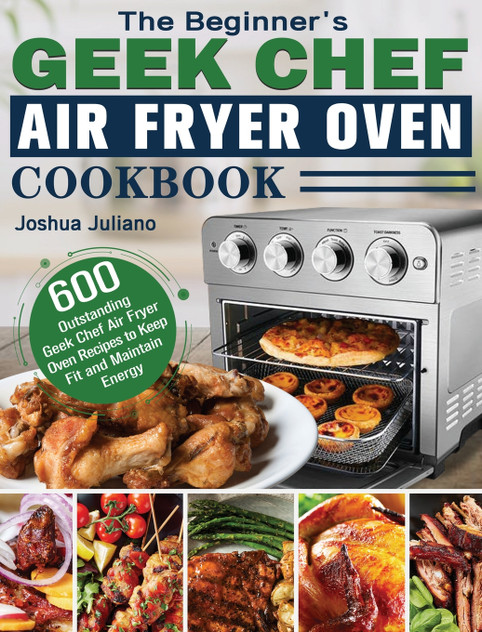 The Beginner's Geek Chef Air Fryer Oven Cookbook The Beginner's Geek Chef Air Fryer Oven Cookbook