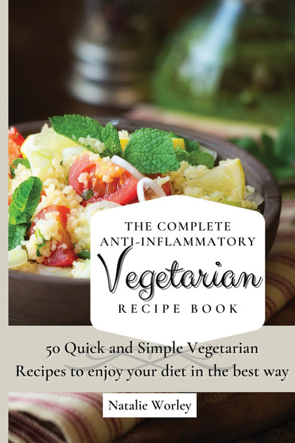 The Complete Anti-Inflammatory Vegetarian Recipes Book The Complete Anti-Inflammatory Vegetarian Recipes Book