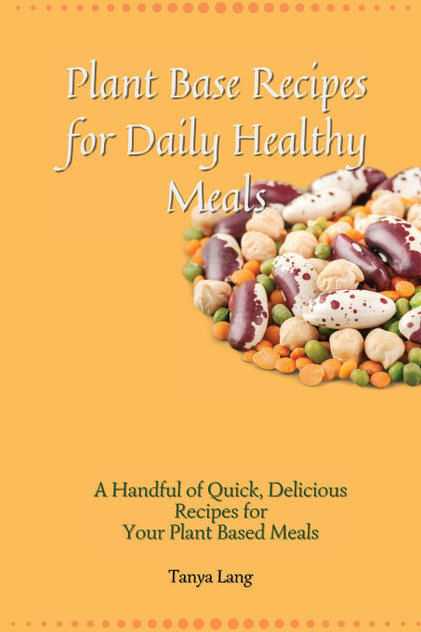 Plant Base Recipes for Daily Healthy Meals Plant Base Recipes for Daily Healthy Meals