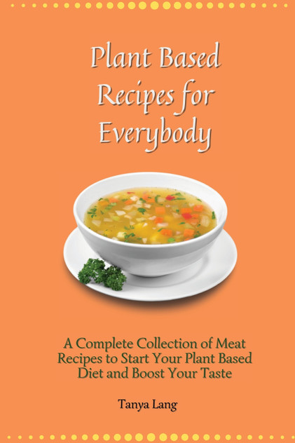 Plant Based Recipes for Everybody Plant Based Recipes for Everybody