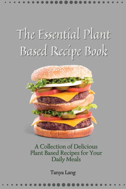 The Essential Plant Based Recipe Book The Essential Plant Based Recipe Book