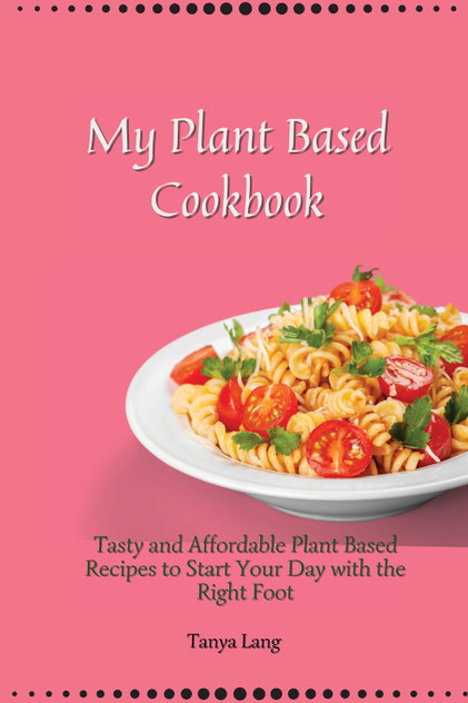 My Plant Based Cookbook My Plant Based Cookbook