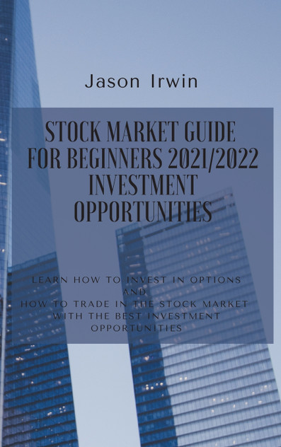 STOCK MARKET GUIDE FOR BEGINNERS 2021/2022 - INVESTMENT OPPORTUNITIES STOCK MARKET GUIDE FOR BEGINNERS 2021/2022 - INVESTMENT OPPORTUNITIES