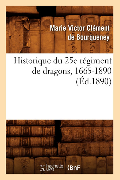 Historique du 25e régiment de dragons, 1665-1890 (Éd.1890) Historique du 25e régiment de dragons, 1665-1890 (Éd.1890)