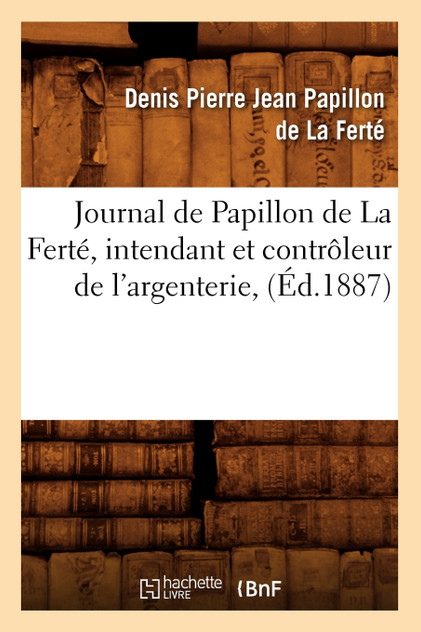 Journal de Papillon de La Ferté, intendant et contrôleur de l'argenterie, (Éd.1887) Journal de Papillon de La Ferté, intendant et contrôleur de l'argenterie, (Éd.1887)