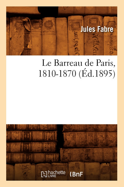 Le Barreau de Paris, 1810-1870 (Éd.1895) Le Barreau de Paris, 1810-1870 (Éd.1895)