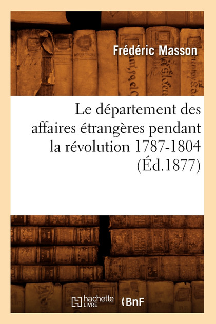 Le département des affaires étrangères pendant la révolution 1787-1804 (Éd.1877) Le département des affaires étrangères pendant la révolution 1787-1804 (Éd.1877)