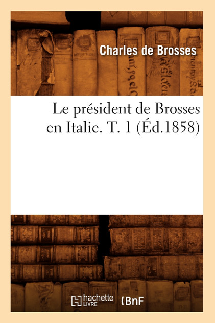 Le président de Brosses en Italie. T. 1 (Éd.1858)