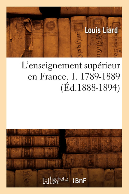 L'enseignement supérieur en France. 1. 1789-1889 (Éd.1888-1894) L'enseignement supérieur en France. 1. 1789-1889 (Éd.1888-1894)