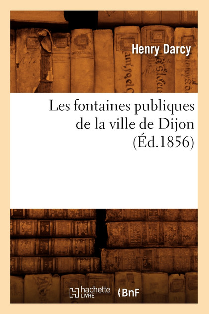 Les fontaines publiques de la ville de Dijon (Éd.1856) Les fontaines publiques de la ville de Dijon (Éd.1856)