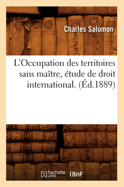 L'Occupation des territoires sans maître, étude de droit international. (Éd.1889) L'Occupation des territoires sans maître, étude de droit international. (Éd.1889)