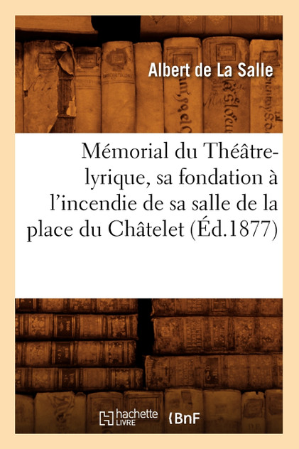 Mémorial du Théâtre-lyrique, sa fondation à l'incendie de sa salle de la place du Châtelet (Éd.1877) Mémorial du Théâtre-lyrique, sa fondation à l'incendie de sa salle de la place du Châtelet (Éd.1877)