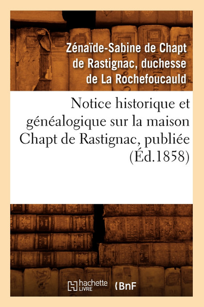 Notice historique et généalogique sur la maison Chapt de Rastignac, publiée (Éd.1858) Notice historique et généalogique sur la maison Chapt de Rastignac, publiée (Éd.1858)