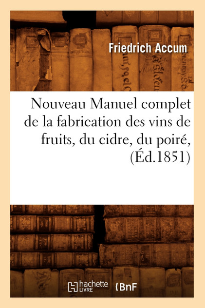Nouveau Manuel complet de la fabrication des vins de fruits, du cidre, du poiré, (Éd.1851) Nouveau Manuel complet de la fabrication des vins de fruits, du cidre, du poiré, (Éd.1851)