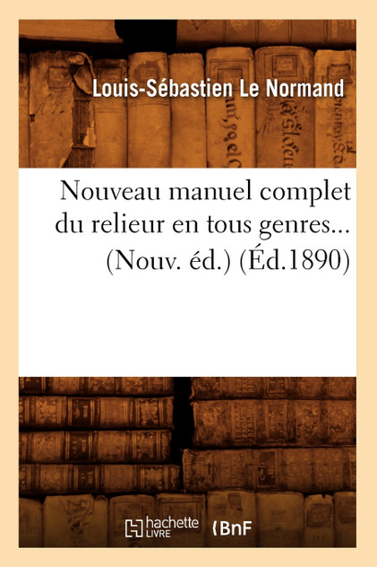Nouveau manuel complet du relieur en tous genres (Éd.1890) Nouveau manuel complet du relieur en tous genres (Éd.1890)