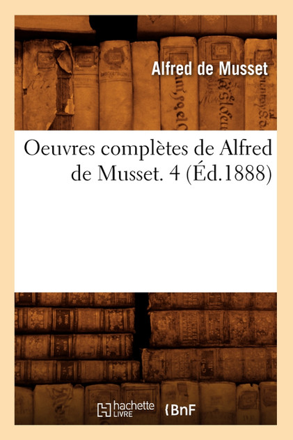 Oeuvres complètes de Alfred de Musset. 4 (Éd.1888) Oeuvres complètes de Alfred de Musset. 4 (Éd.1888)