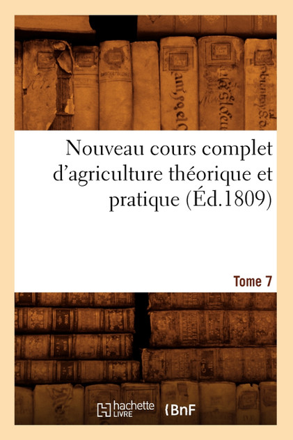 Nouveau cours complet d'agriculture théorique et pratique. Tome 7 (Éd.1809) Nouveau cours complet d'agriculture théorique et pratique. Tome 7 (Éd.1809)