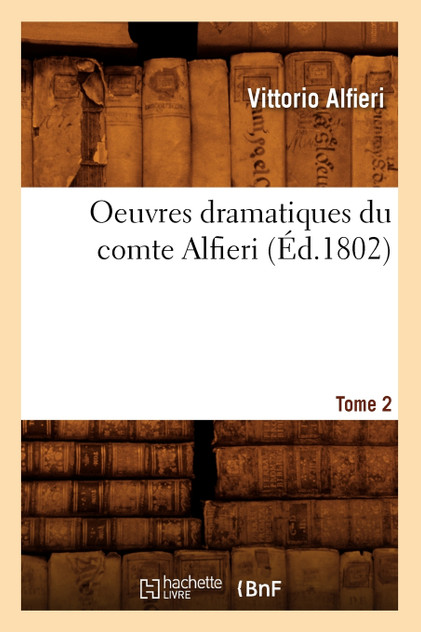 Oeuvres dramatiques du comte Alfieri. Tome 2 (Éd.1802)