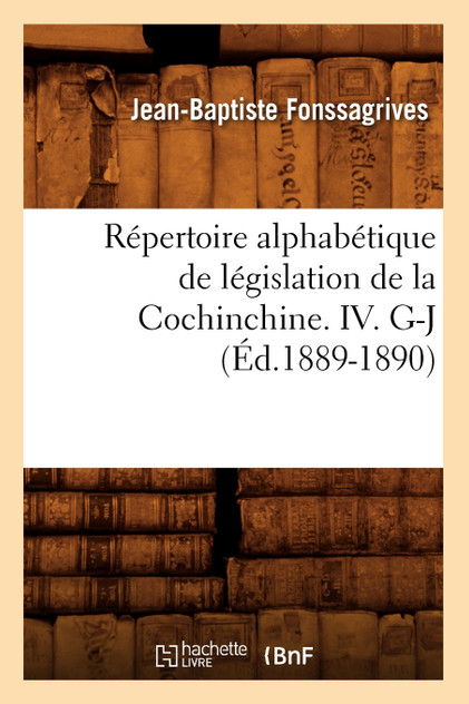 Répertoire alphabétique de législation de la Cochinchine. IV. G-J (Éd.1889-1890)