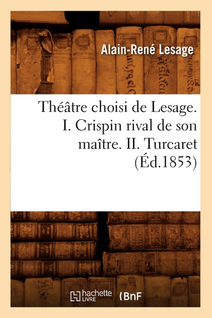 Théâtre choisi de Lesage. I. Crispin rival de son maître. II. Turcaret (Éd.1853) Théâtre choisi de Lesage. I. Crispin rival de son maître. II. Turcaret (Éd.1853)