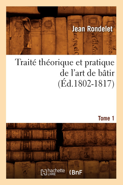 Traité théorique et pratique de l'art de bâtir. Tome 1 (Éd.1802-1817) Traité théorique et pratique de l'art de bâtir. Tome 1 (Éd.1802-1817)