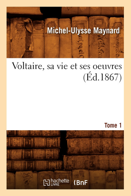 Voltaire, sa vie et ses oeuvres. Tome 1 (Éd.1867) Voltaire, sa vie et ses oeuvres. Tome 1 (Éd.1867)