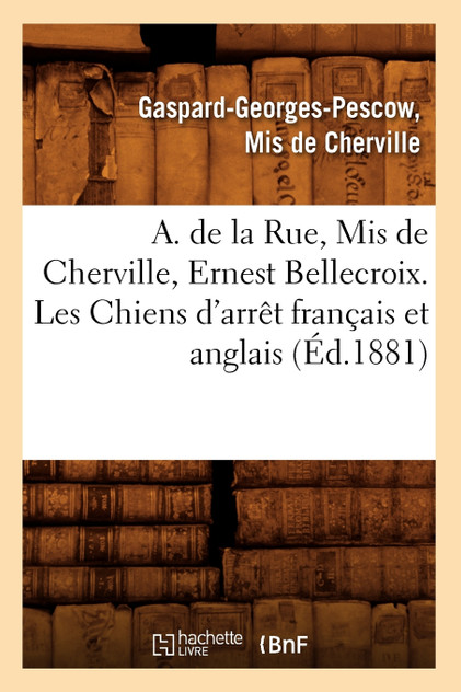 A. de la Rue, Mis de Cherville, Ernest Bellecroix. Les Chiens d'arrêt français et anglais (Éd.1881) A. de la Rue, Mis de Cherville, Ernest Bellecroix. Les Chiens d'arrêt français et anglais (Éd.1881)