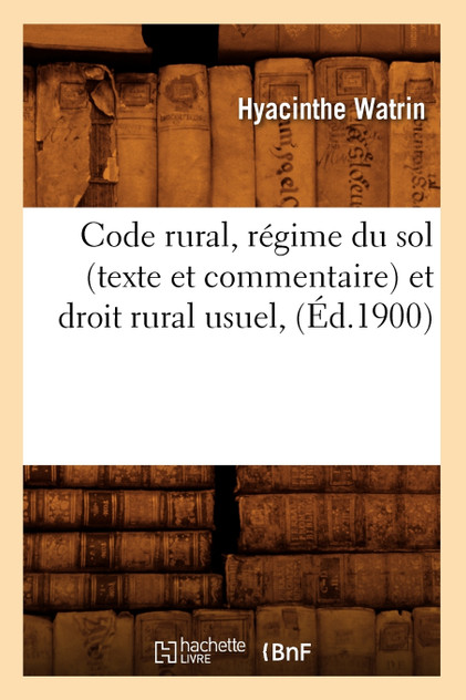 Code rural, régime du sol (texte et commentaire) et droit rural usuel, (Éd.1900)
