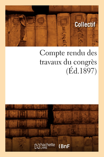 Compte rendu des travaux du congrès (Éd.1897) Compte rendu des travaux du congrès (Éd.1897)