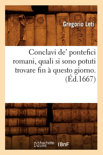 Conclavi de' pontefici romani, quali si sono potuti trovare fin à questo giorno. (Éd.1667) Conclavi de' pontefici romani, quali si sono potuti trovare fin à questo giorno. (Éd.1667)