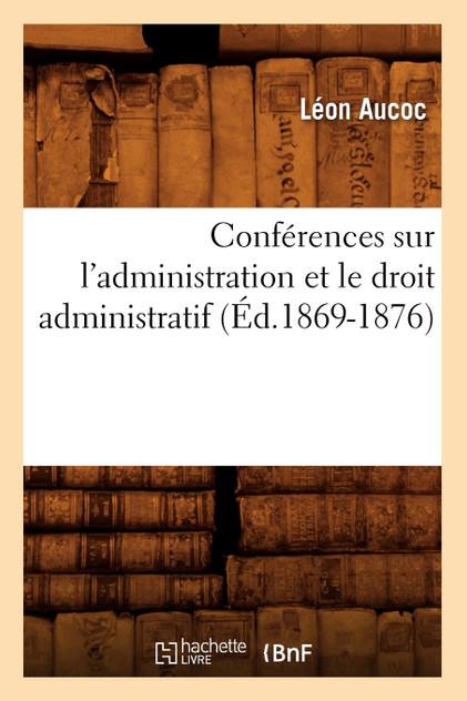 Conférences sur l'administration et le droit administratif (Éd.1869-1876) Conférences sur l'administration et le droit administratif (Éd.1869-1876)