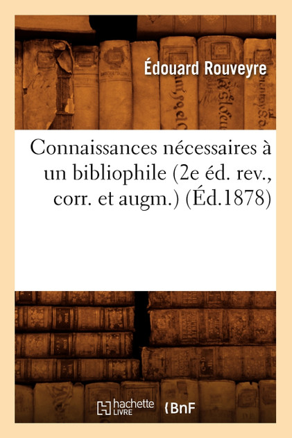 Connaissances nécessaires à un bibliophile (2e éd. rev., corr. et augm.) (Éd.1878) Connaissances nécessaires à un bibliophile (2e éd. rev., corr. et augm.) (Éd.1878)