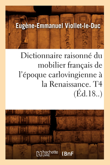 Dictionnaire raisonné du mobilier français de l'époque carlovingienne à la Renaissance. T4 (Éd.18..)