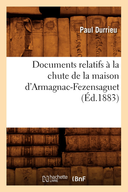 Documents relatifs à la chute de la maison d'Armagnac-Fezensaguet (Éd.1883) Documents relatifs à la chute de la maison d'Armagnac-Fezensaguet (Éd.1883)
