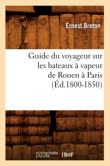 Guide du voyageur sur les bateaux à vapeur de Rouen à Paris (Éd.1800-1850)