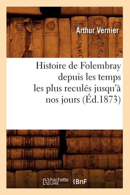 Histoire de Folembray depuis les temps les plus reculés jusqu'à nos jours, (Éd.1873)