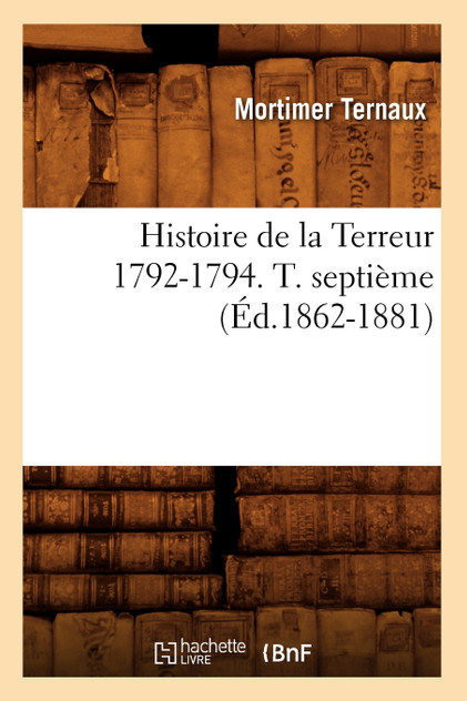 Histoire de la Terreur 1792-1794. T. septième (Éd.1862-1881)