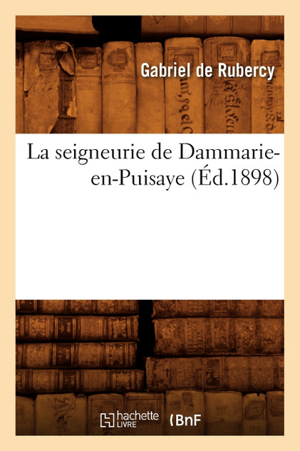 La seigneurie de Dammarie-en-Puisaye (Éd.1898) La seigneurie de Dammarie-en-Puisaye (Éd.1898)