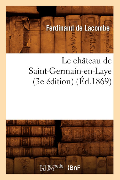 Le château de Saint-Germain-en-Laye (3e édition) (Éd.1869) Le château de Saint-Germain-en-Laye (3e édition) (Éd.1869)