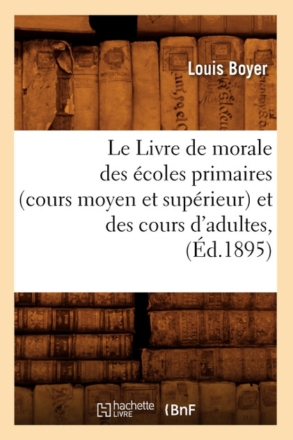 Le Livre de morale des écoles primaires (cours moyen et supérieur) et des cours d'adultes, (Éd.1895) Le Livre de morale des écoles primaires (cours moyen et supérieur) et des cours d'adultes, (Éd.1895)