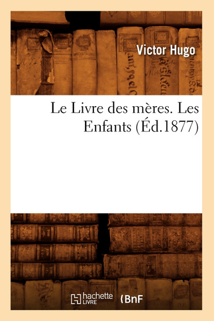 Le Livre des mères. Les Enfants, (Éd.1877) Le Livre des mères. Les Enfants, (Éd.1877)