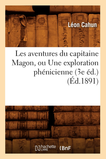 Les aventures du capitaine Magon, ou Une exploration phénicienne (3e éd.) (Éd.1891) Les aventures du capitaine Magon, ou Une exploration phénicienne (3e éd.) (Éd.1891)