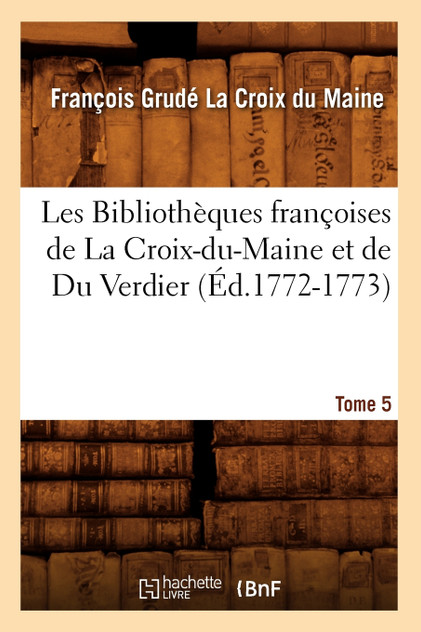 Les Bibliothèques françoises de La Croix-du-Maine et de Du Verdier. Tome 5 (Éd.1772-1773)