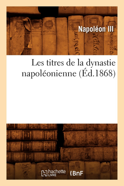 Les titres de la dynastie napoléonienne (Éd.1868)