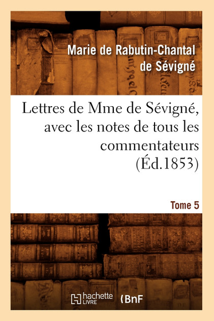 Lettres de Mme de Sévigné, avec les notes de tous les commentateurs. Tome 5 (Éd.1853)