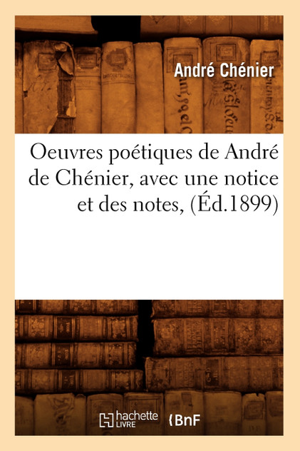 Oeuvres poétiques de André de Chénier, avec une notice et des notes, (Éd.1899) Oeuvres poétiques de André de Chénier, avec une notice et des notes, (Éd.1899)