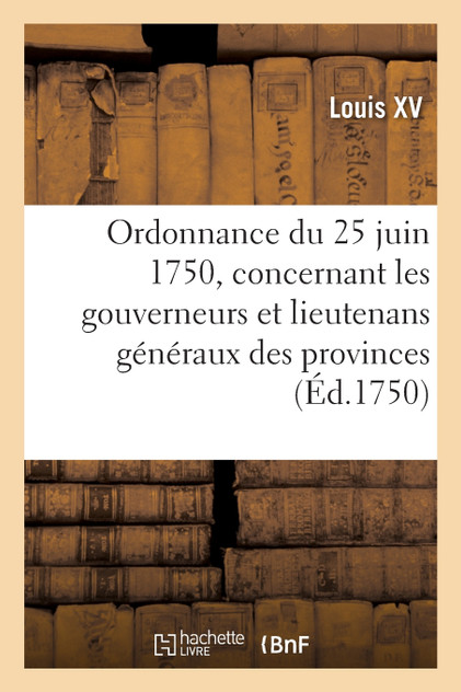 Ordonnance du roy du 25 juin 1750, concernant les gouverneurs et lieutenans généraux des provinces