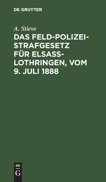 Das Feldpolizeistrafgesetz für Elsaß-Lothringen, vom 9. Juli 1888 Das Feldpolizeistrafgesetz für Elsaß-Lothringen, vom 9. Juli 1888