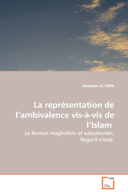 La représentation de l'ambivalence vis-à-vis de l'Islam - Le Roman maghrébin et subsaharien. Regard croisé La représentation de l'ambivalence vis-à-vis de l'Islam - Le Roman maghrébin et subsaharien. Regard croisé