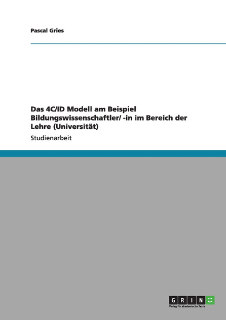 Das 4C/ID Modell am Beispiel Bildungswissenschaftler/ -in im Bereich der Lehre (Universität) Das 4C/ID Modell am Beispiel Bildungswissenschaftler/ -in im Bereich der Lehre (Universität)